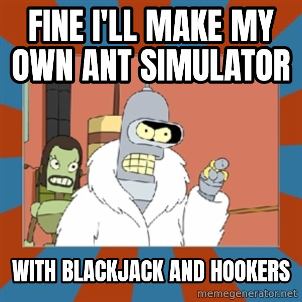 bender blackjack and hookers meme: FINE I'LL MAKE MY OWN ANT SIMULATOR / WITH BLACKJACK AND HOOKERS
