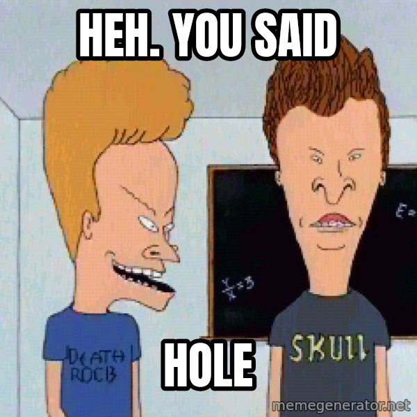Beavis and butthead meme: Heh.  You said / hole