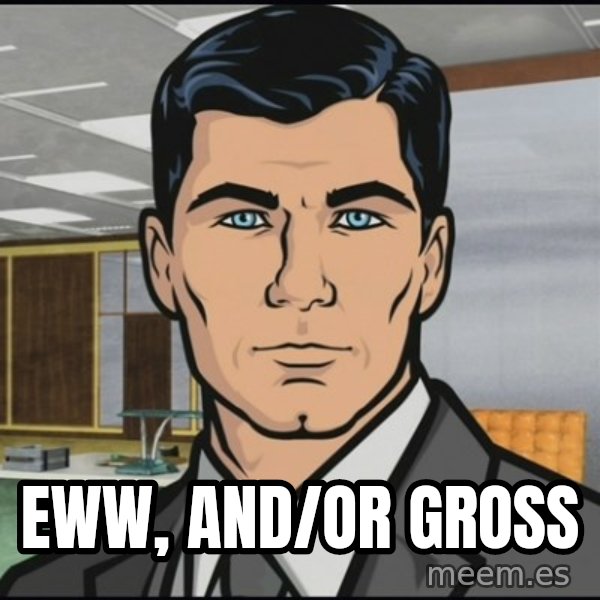 Archer meme: eww, and/or gross