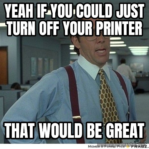 Yeah If You Could Just meme: Yeah if you could just turn off your printer / That would be great
