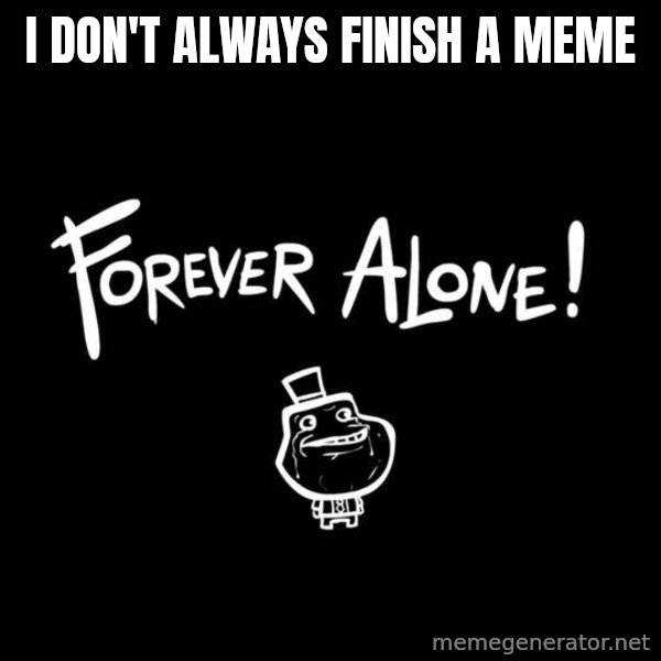 The Most Interesting Man In The World meme: I don't always finish a meme