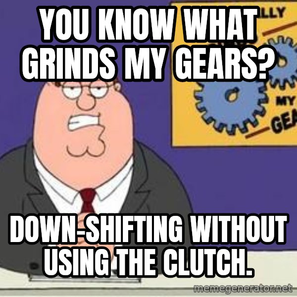 Grinds My Gears Peter Griffin meme: You know what grinds my gears? / Down-shifting without using the clutch.