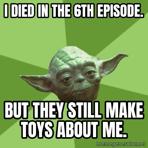 Advice Yoda Gives meme: I died in the 6th episode. / But they still make toys about me.
