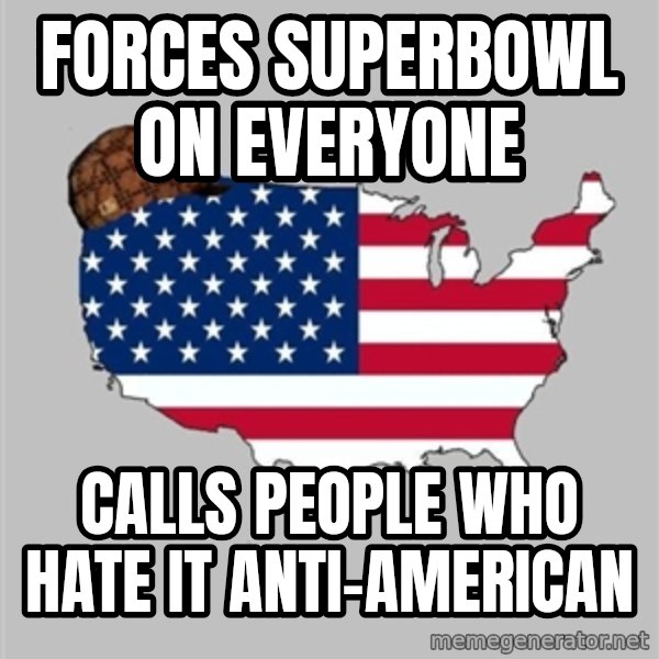 Scumbag America2 meme: Forces superbowl on everyone / Calls people who hate it anti-American