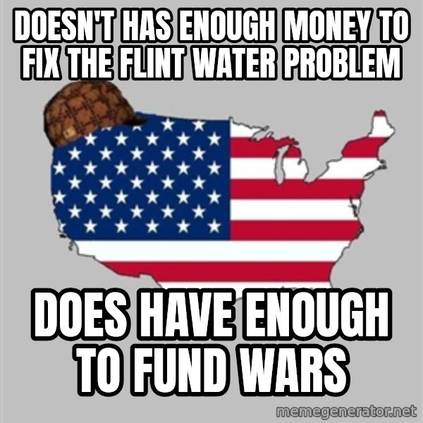 Scumbag America2 meme: Doesn't Has enough money to fix the flint water problem / Does have enough to fund wars