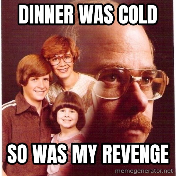Vengeance Dad meme: dinner was cold / so was my revenge