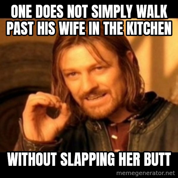 Does not simply walk into mordor Boromir  meme: ONE DOES NOT SIMPLY WALK PAST HIS  WIFE IN THE KITCHEN / WITHOUT SLAPPING HER BUTT