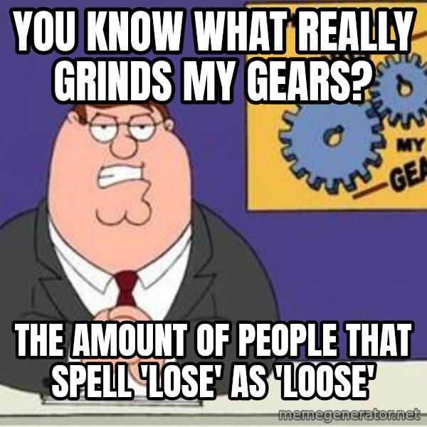 Grinds My Gears Peter Griffin meme: you know what really grinds my gears? / the amount of people that spell 'lose' as 'loose'