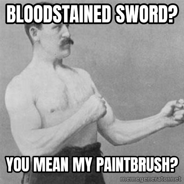 overly manlyman meme: bloodstained sword? / you mean my paintbrush?
