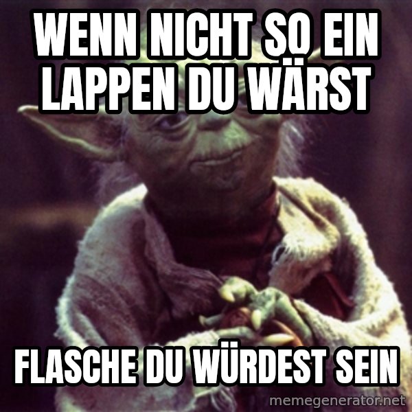 Yoda meme: wenn nicht so ein lappen du wärst / Flasche du würdest sein