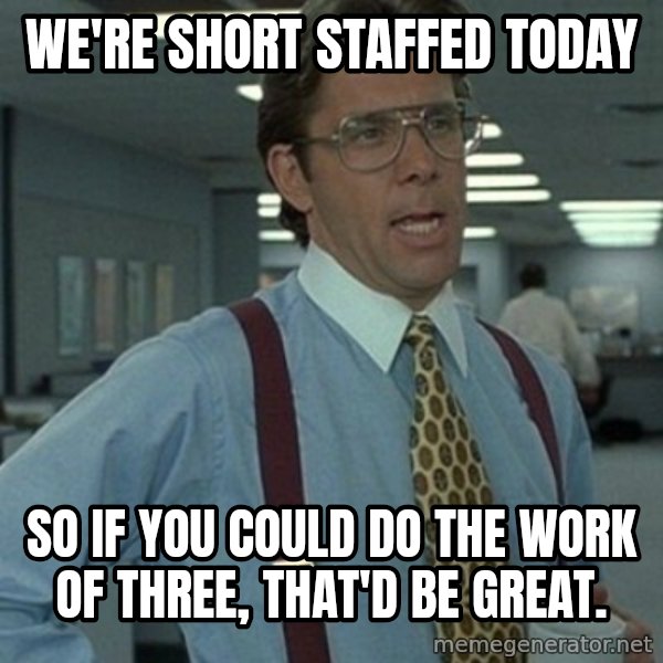 Office Space Boss meme: We're short staffed today / So if you could do the work of three, that'd be great.