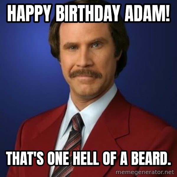 Anchorman Birthday meme: Happy Birthday Adam! / That's one hell of a beard.