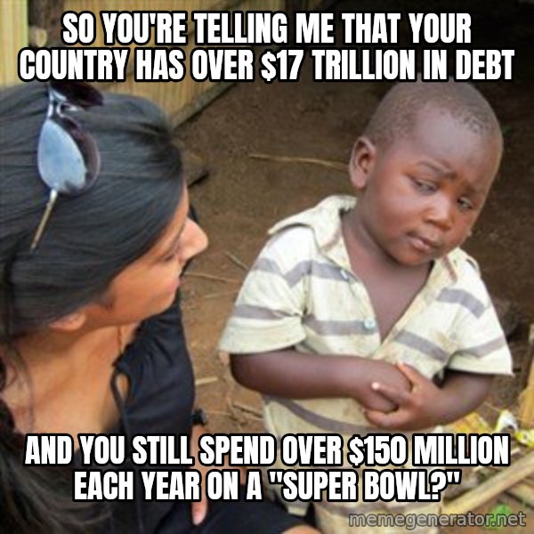 Skeptical 3rd World Kid meme: So you're telling me that your country has over $17 TRILLION in debt / And you still spend over $150 million each year on a "Super Bowl?"