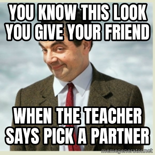 MR bean meme: you know this look you give your friend / when the teacher says pick a partner