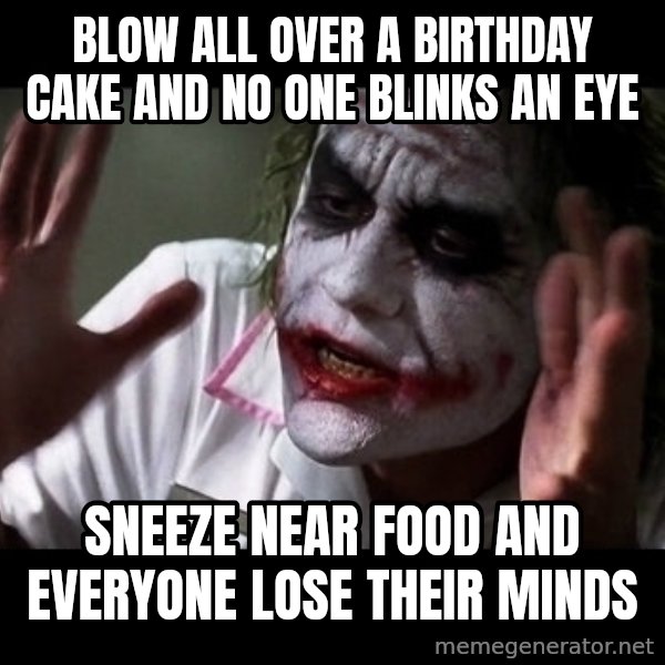 joker mind loss meme: blow all over a birthday cake and no one blinks an eye / sneeze near food and everyone lose their minds