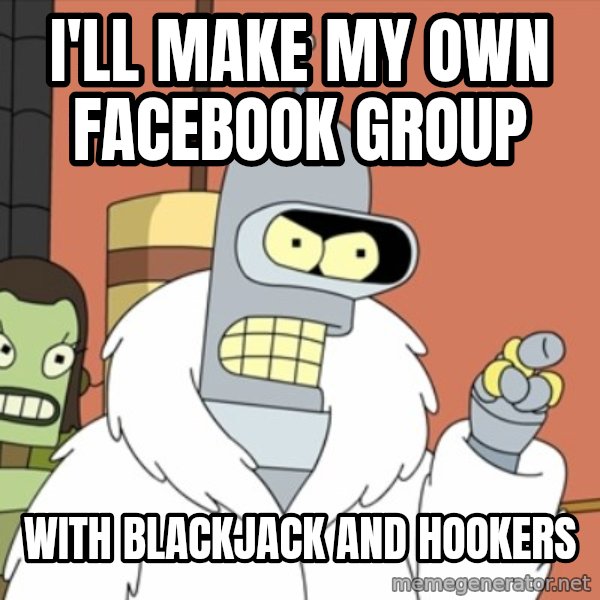 bender blackjack and hookers meme: I'll make my own facebook group / with blackjack and hookers
