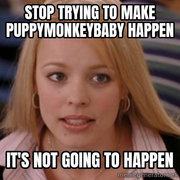 mean girls meme: Stop trying to make puppymonkeybaby happen / it's not going to happen
