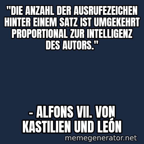 Inspirational quotes meme: "Die Anzahl der Ausrufezeichen hinter einem Satz ist umgekehrt proportional zur Intelligenz des Autors." / - Alfons VII. von Kastilien und León