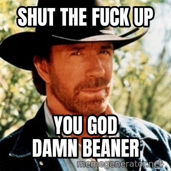 Brutal Chuck Norris meme: Shut the fuck up / you god damn beaner