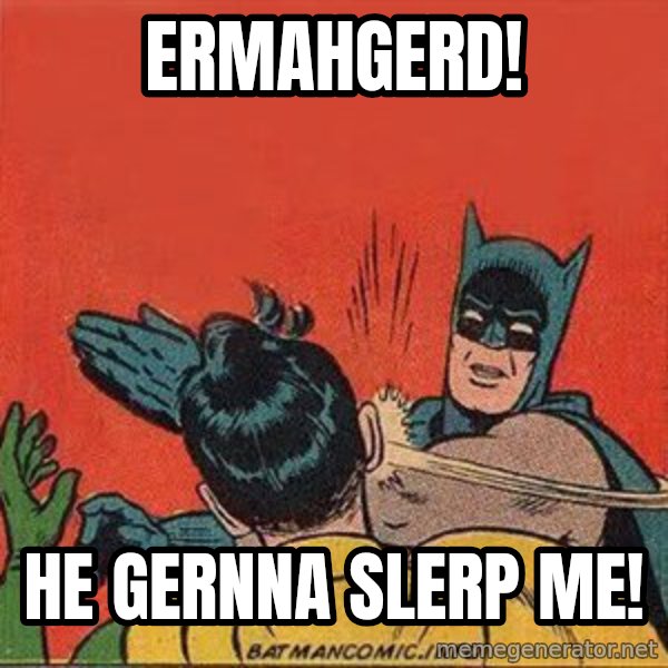 batman slap robin meme: ERMAHGERD! / HE GERNNA SLERP ME!