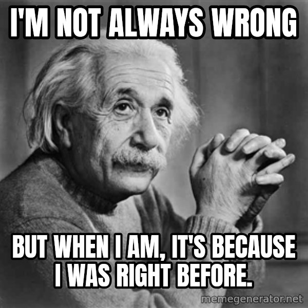 Albert Einstein meme: I'm not always wrong / but when I am, it's because I was right before.