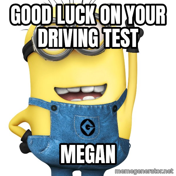 Despicable Me Minion meme: good luck on your driving test / megan