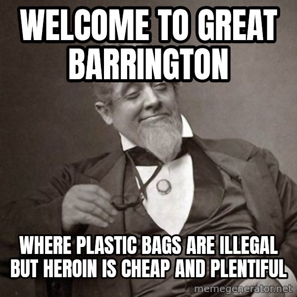 1889 [10] guy meme: Welcome to Great Barrington / Where Plastic bags are illegal but Heroin is cheap and plentiful