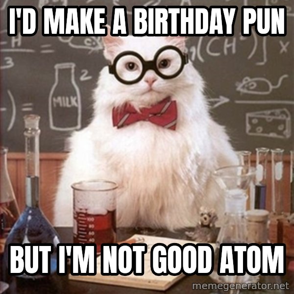 Science Cat meme: i'd make a birthday pun / but i'm not good atom
