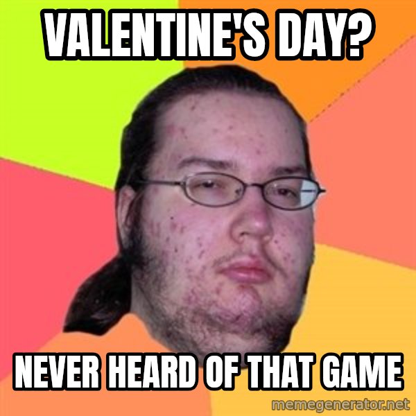 Butthurt Dweller meme: Valentine's Day? / Never heard of that game