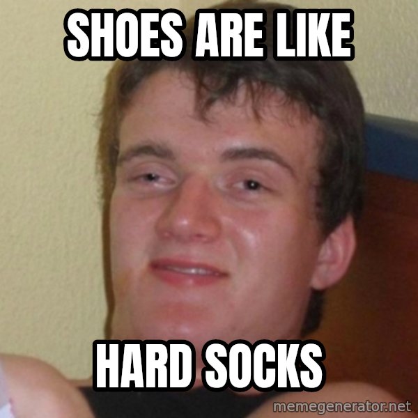 Really Stoned Guy meme: shoes are like / hard socks