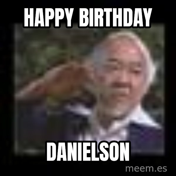 Mr Miyagi meme: Happy Birthday / Danielson