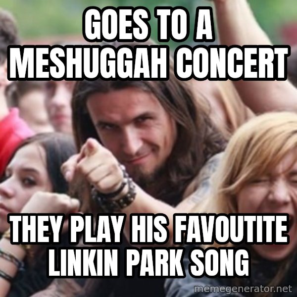 Ridiculously Photogenic Metalhead meme: GOES TO A MESHUGGAH CONCERT / THEY PLAY HIS FAVOUTITE LINKIN PARK SONG