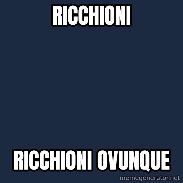 X, X Everywhere  meme: RICCHIONI / RICCHIONI OVUNQUE
