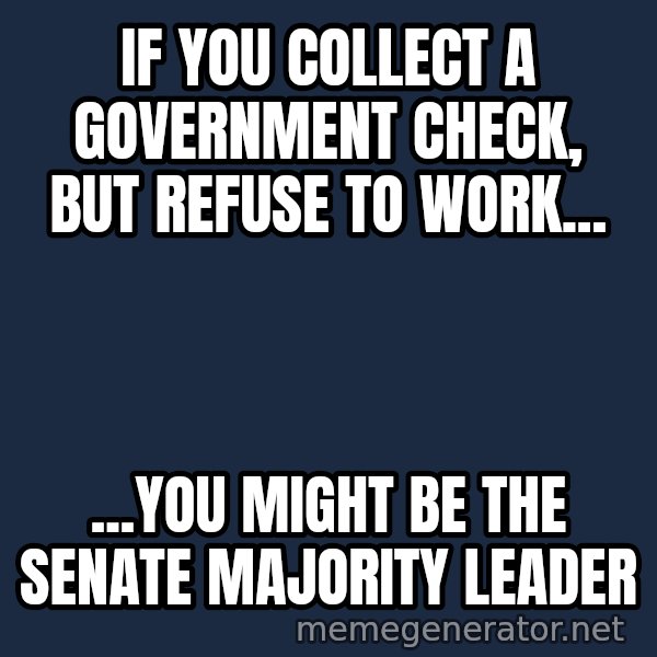 Mitch Mcconnell meme: If you collect a government check, but refuse to work... / ...you might be the Senate Majority Leader