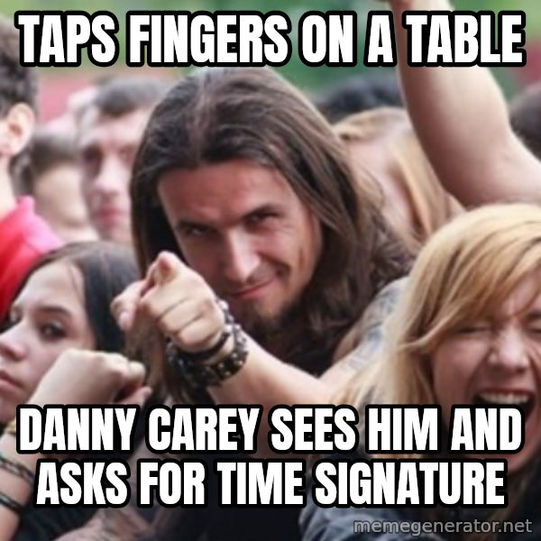 Ridiculously Photogenic Metalhead meme: TAPS FINGERS ON A TABLE / DANNY CAREY SEES HIM AND ASKS FOR TIME SIGNATURE