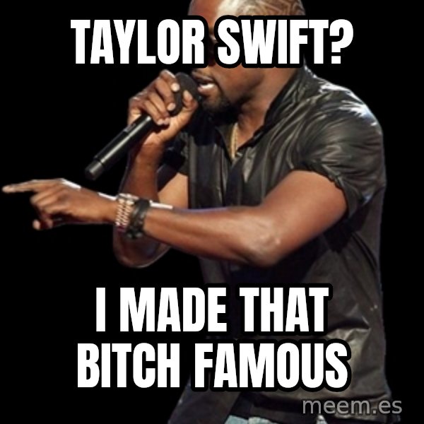 Kanye West meme: Taylor Swift? / I made that bitch Famous
