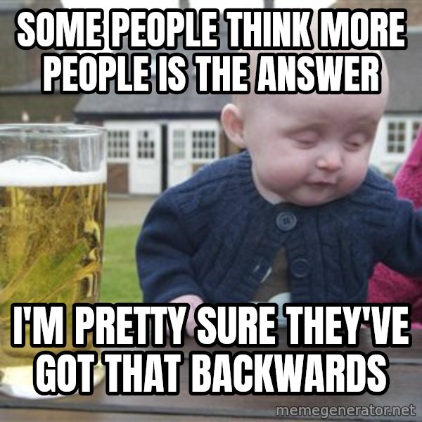 drunk baby 1 meme: Some people think more people is the answer / I'm pretty sure they've got that backwards