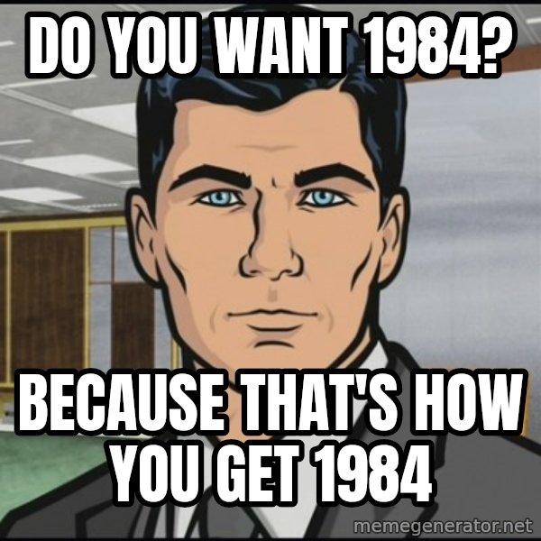 Archer meme: DO YOU WANT 1984? / BECAUSE THAT'S HOW YOU GET 1984