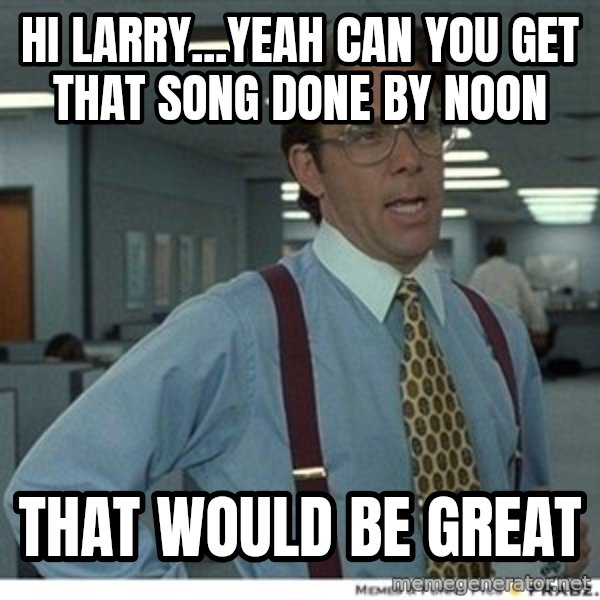 That would be great meme: hi larry...Yeah can you get that song done by noon / that would be great