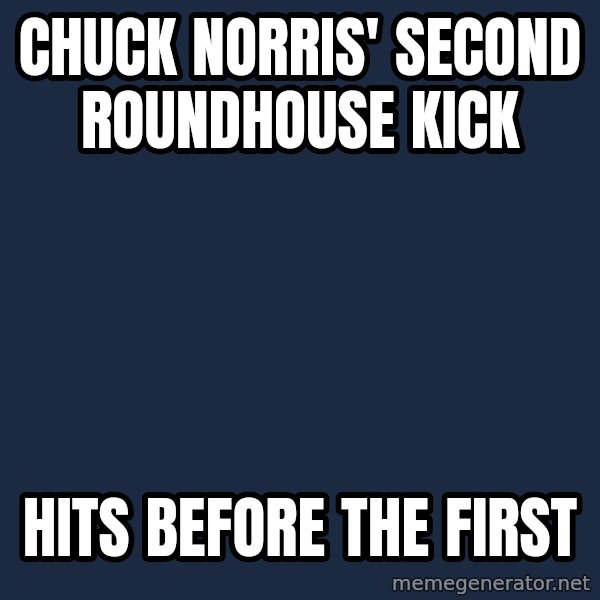 Chuck Norris  meme: Chuck Norris' second roundhouse kick / Hits before the first