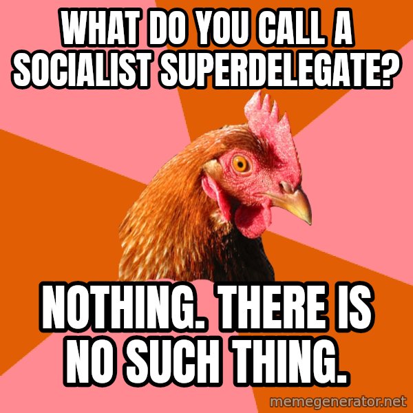 Anti Joke Chicken meme: What do you call a Socialist Superdelegate? / Nothing. There is no such thing.