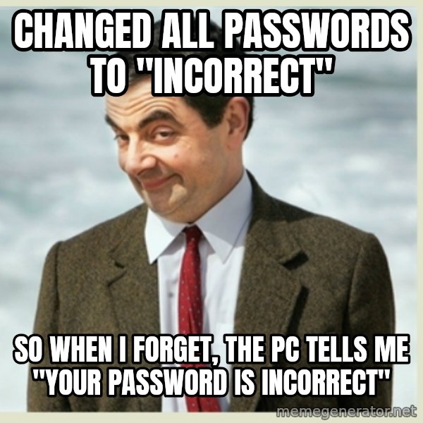 MR bean meme: Changed all passwords to "incorrect" / So when I forget, the PC tells me "your password is incorrect"