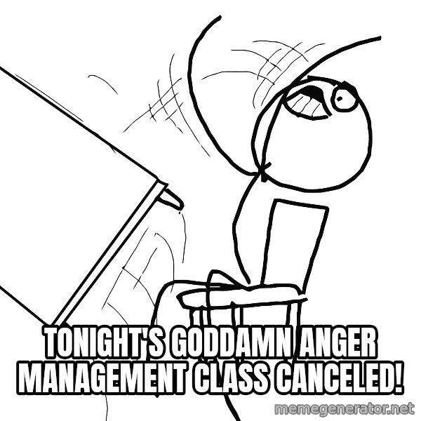 Desk Flip Rage Guy meme: Tonight's goddamn anger management class canceled!