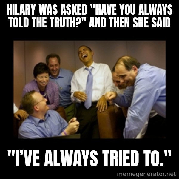 obama laughing  meme: Hilary was asked "Have you always told the truth?" and then she said / "I’ve always tried to."
