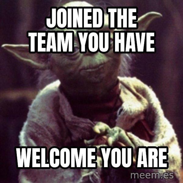 yoda star wars meme: JOINED THE TEAM YOU HAVE / WELCOME YOU ARE