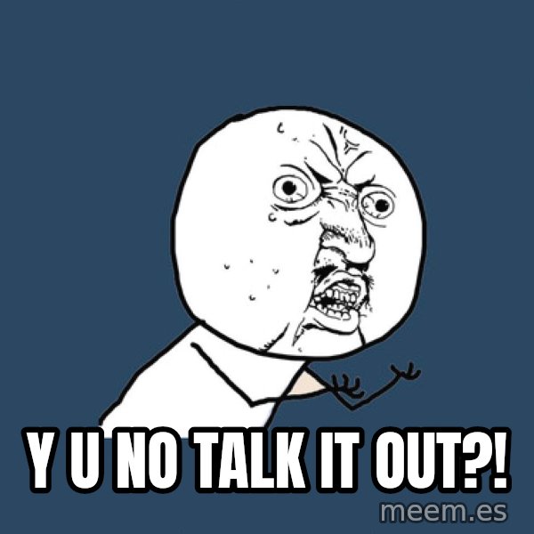 Y U No meme: Y U No Talk it out?!