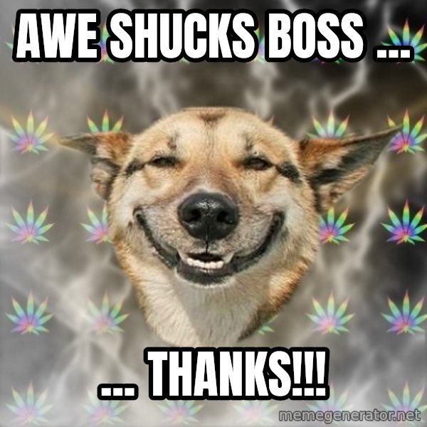 Stoner Dog meme: Awe shucks boss ... / ... thanks!!!