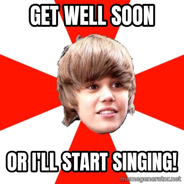 Justin Bieber meme: Get well soon / or I'll start singing!