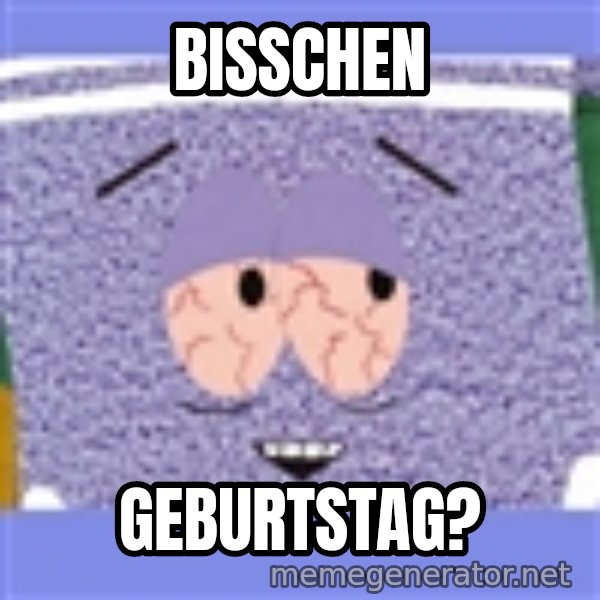 Towelie meme: Bisschen / Geburtstag?