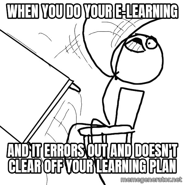 Desk Flip Rage Guy meme: When you do your e-learning / and it errors out and doesn't clear off your learning plan